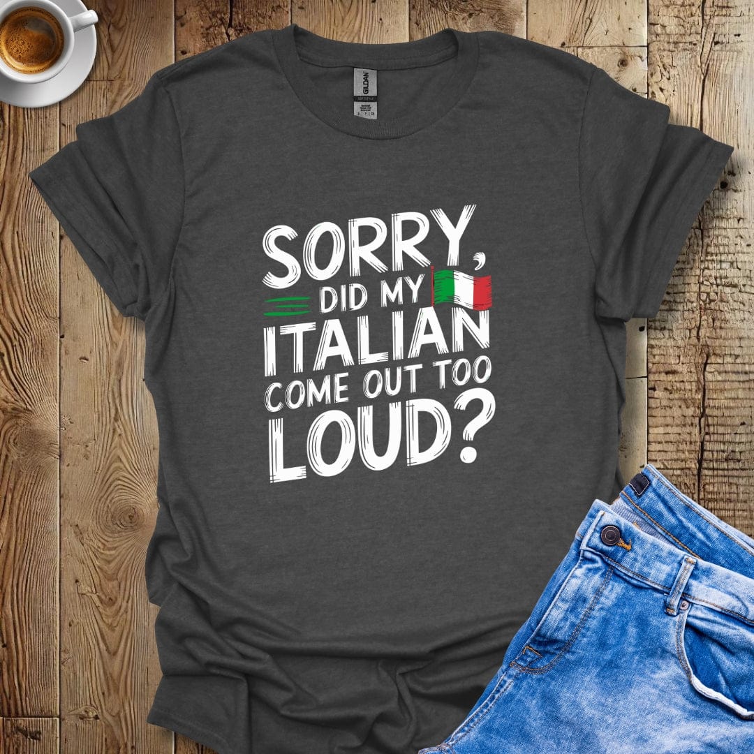 Sorry Did My Italian Come Out Too Loud T-shirt