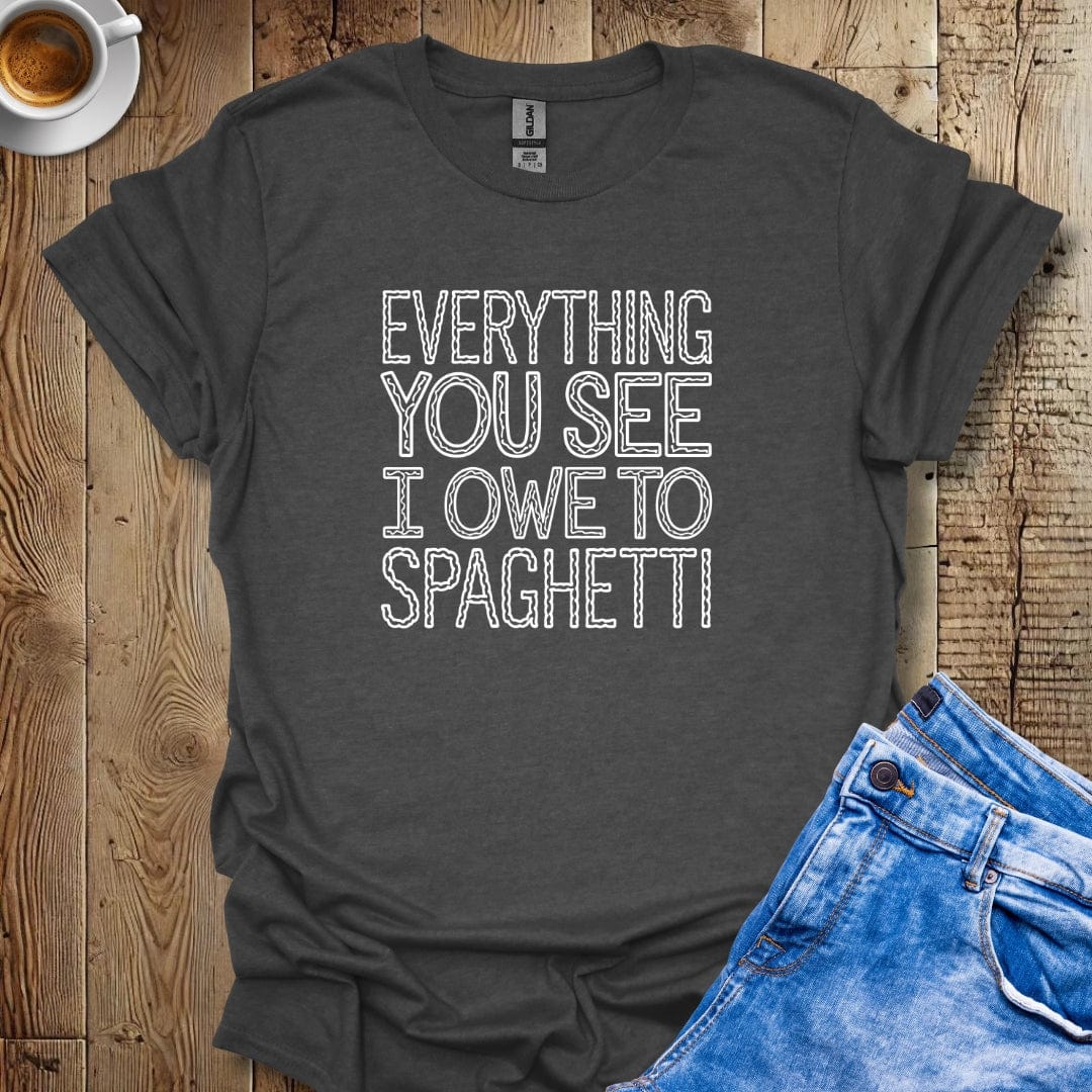 Everything You See I Owe to Spaghetti T-shirt