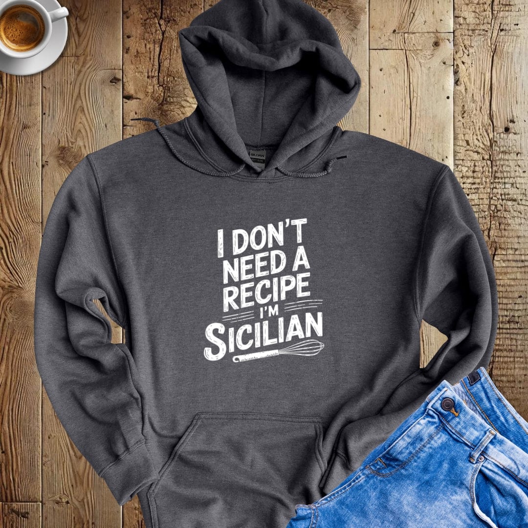 I Don't Need A Recipe I'm Sicilian Hoodie Sweatshirt