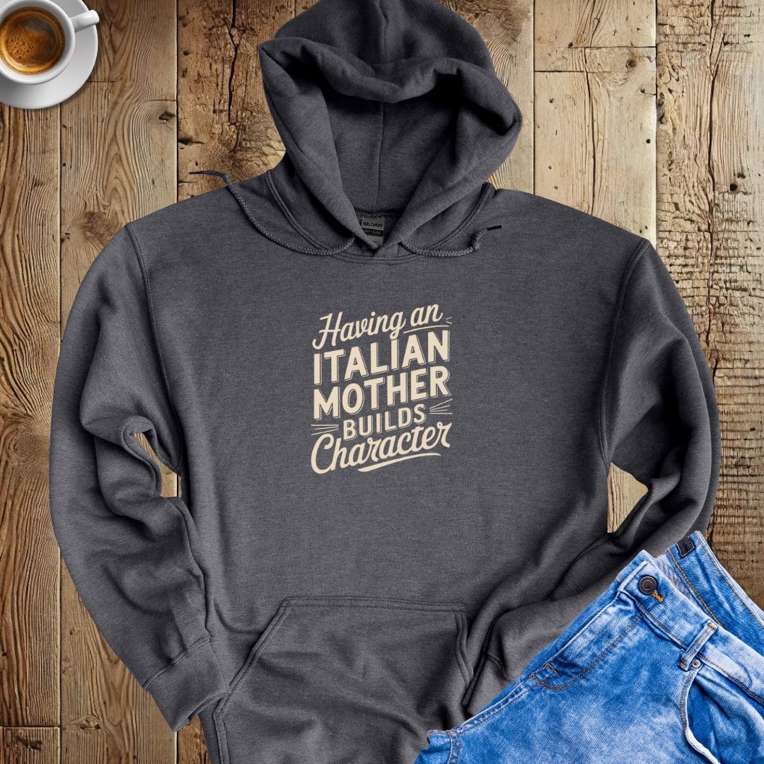 Having an Italian Mother Builds Character Hoodie Sweatshirt