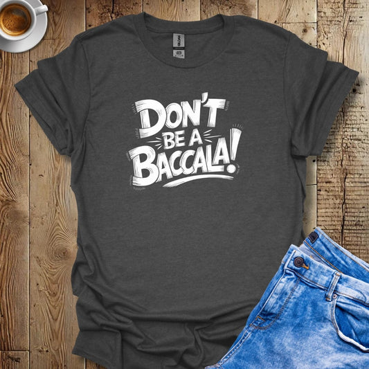 Don't be a Baccala T-shirt