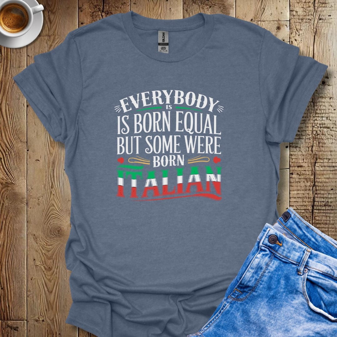 Everybody Was Born Equal But Some Were Born Italian T-shirt