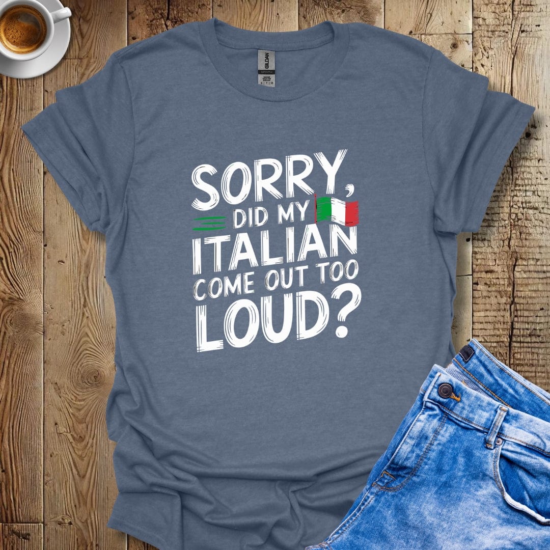 Sorry Did My Italian Come Out Too Loud T-shirt