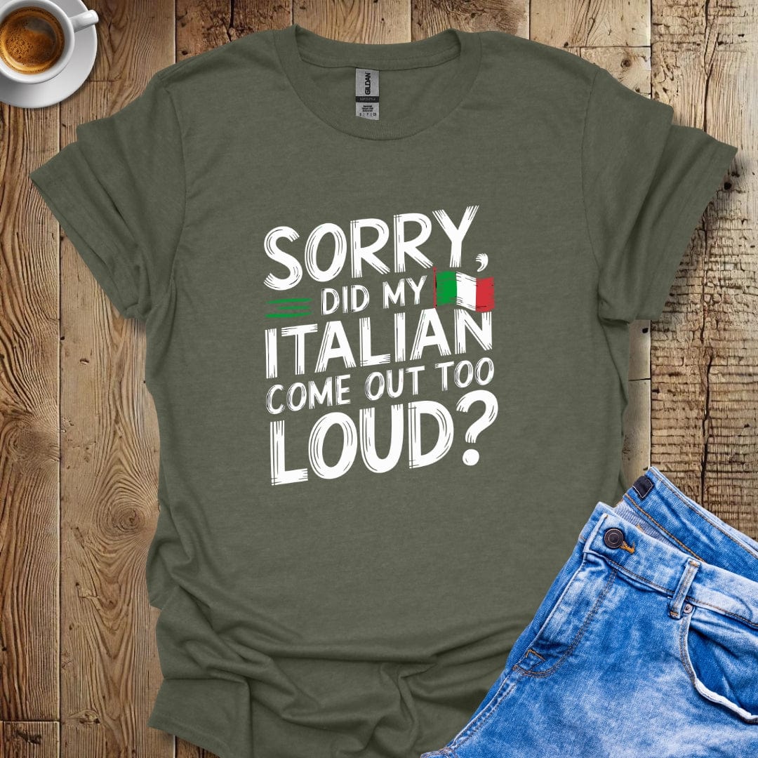 Sorry Did My Italian Come Out Too Loud T-shirt