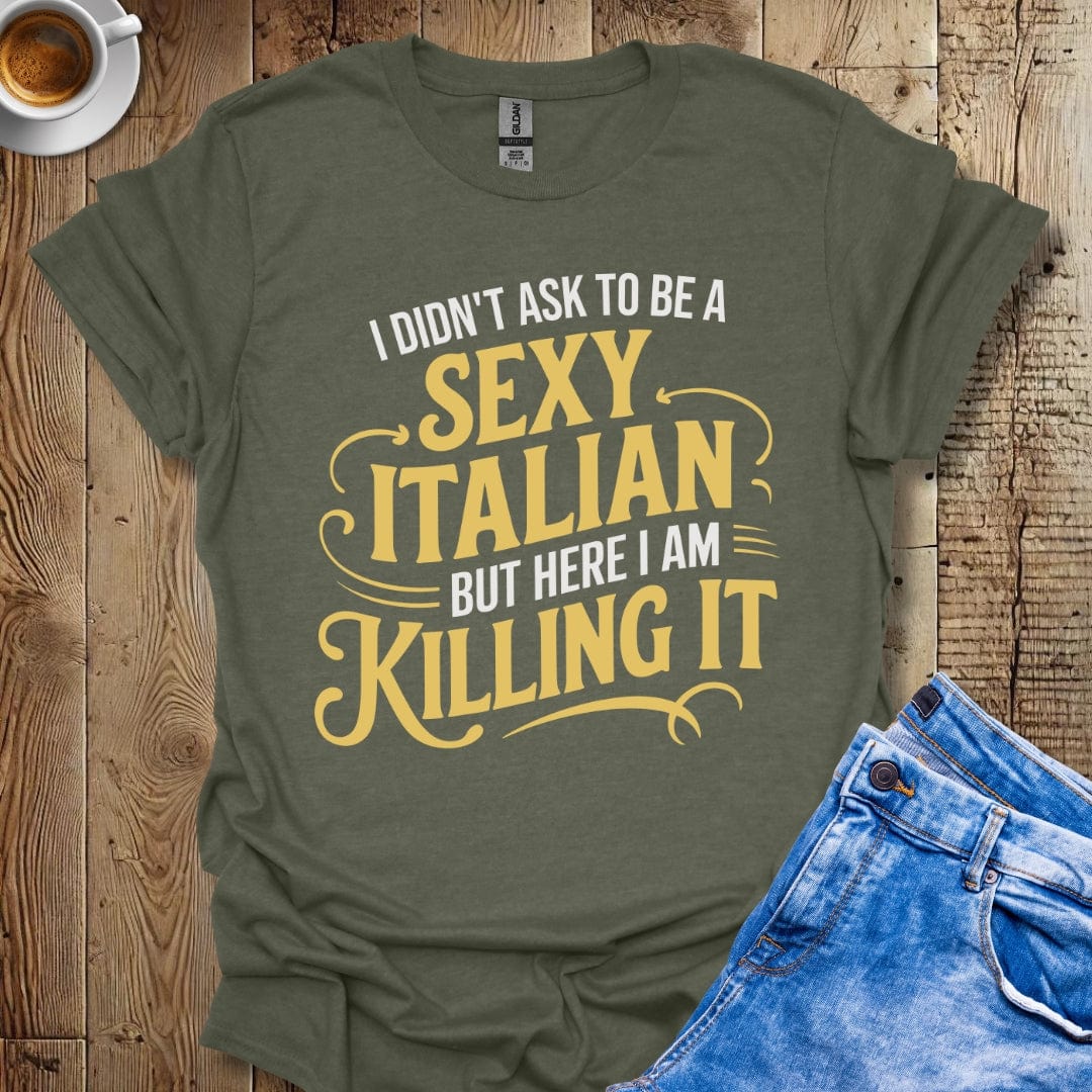 I Didn't Ask to be a Sexy Italian but Here I Am Killing It T-shirt