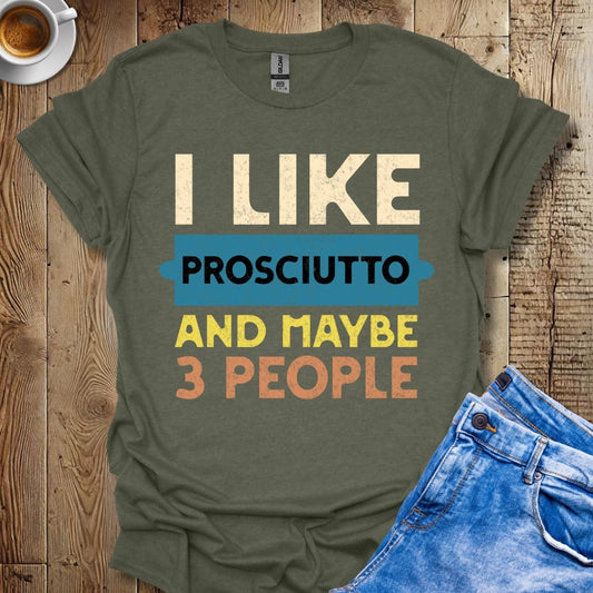 Funny I Like Prosciutto and Maybe 3 People T-Shirt