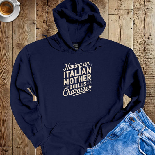 Having an Italian Mother Builds Character Hoodie Sweatshirt