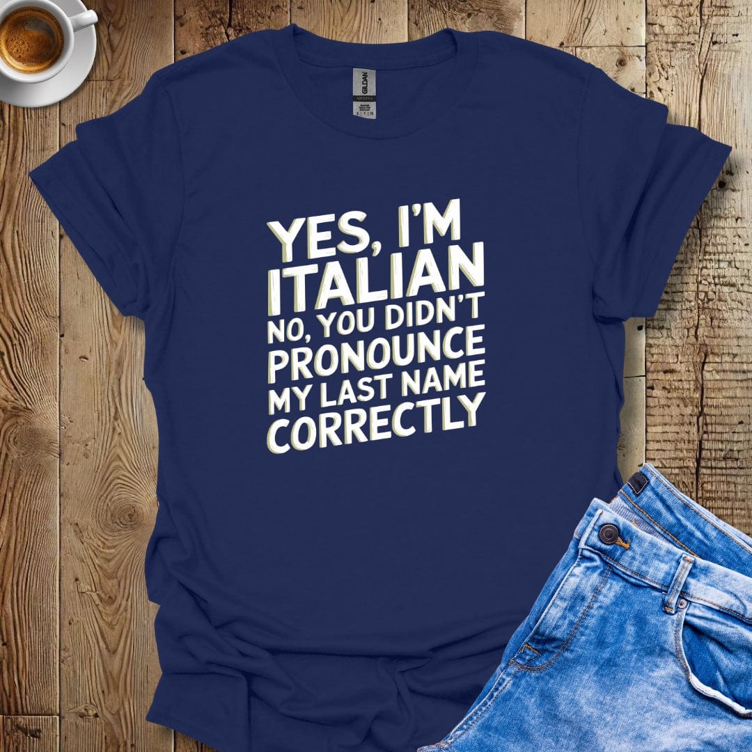 Yes I'm Italian No You Didn't Pronounce My Last Name Correctly T-shirt