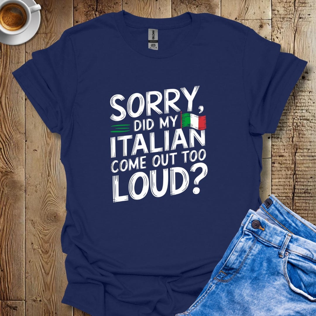 Sorry Did My Italian Come Out Too Loud T-shirt