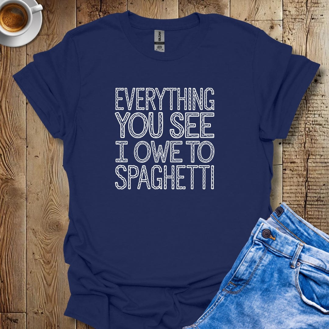 Everything You See I Owe to Spaghetti T-shirt