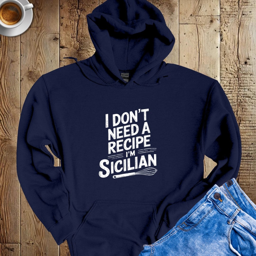 I Don't Need A Recipe I'm Sicilian Hoodie Sweatshirt