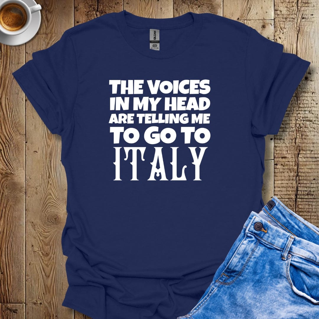 The Voices in My Head Are Telling Me to Go to Italy T-Shirt