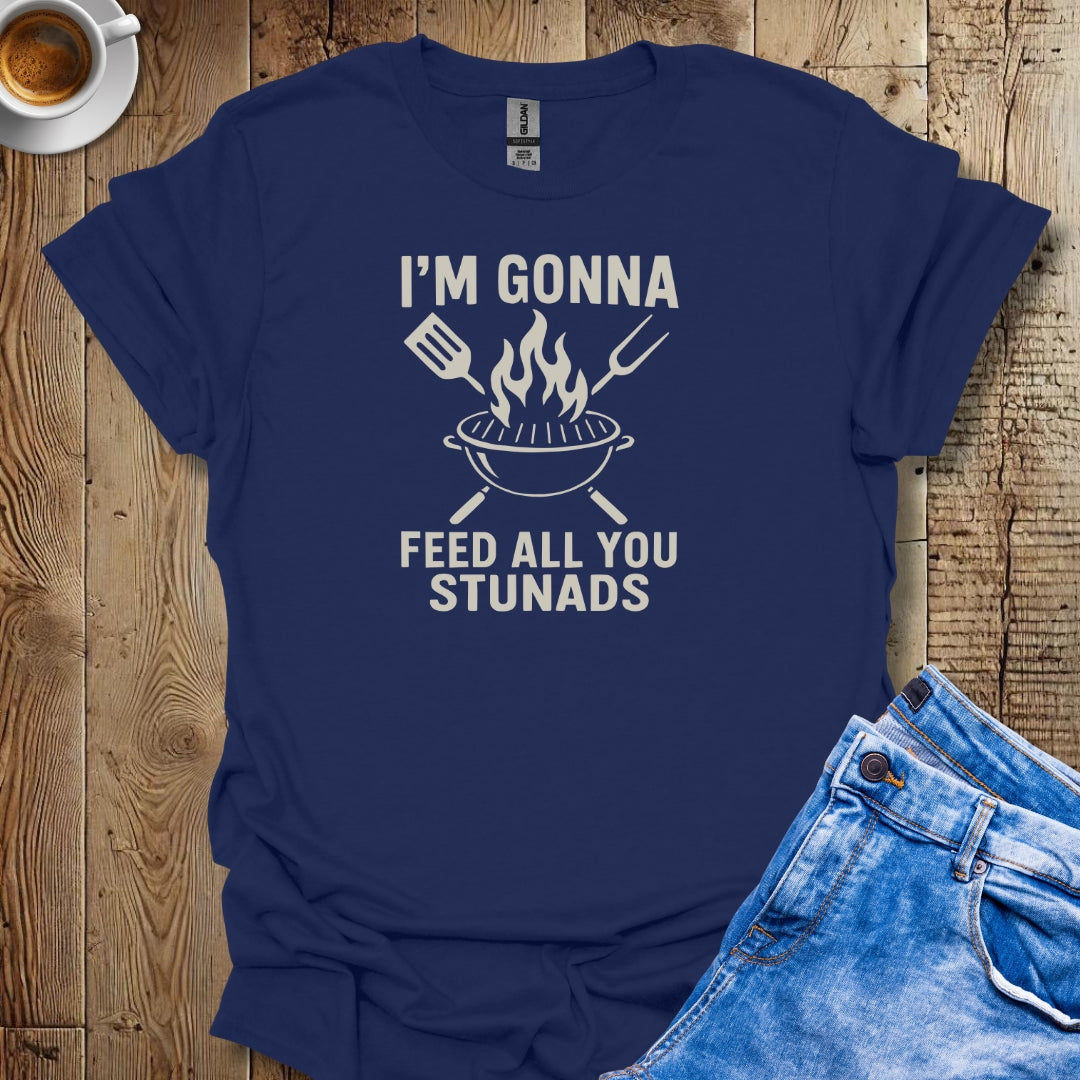 I'm Gonna Feed All You Stunads Grill T-shirt