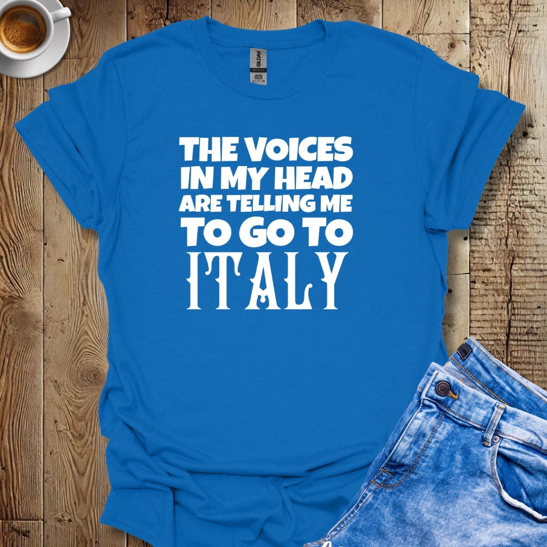 The Voices in My Head Are Telling Me to Go to Italy T-Shirt