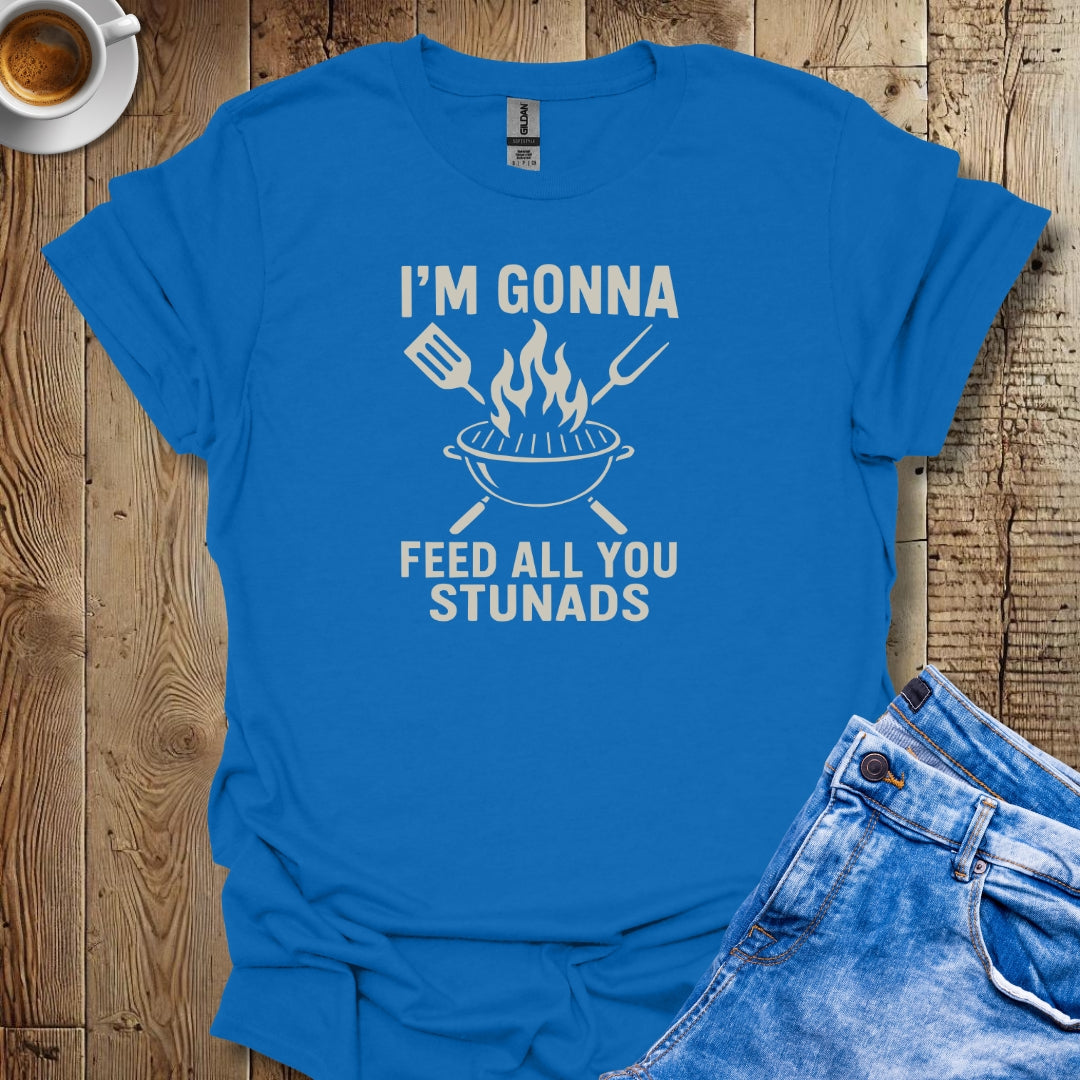I'm Gonna Feed All You Stunads Grill T-shirt