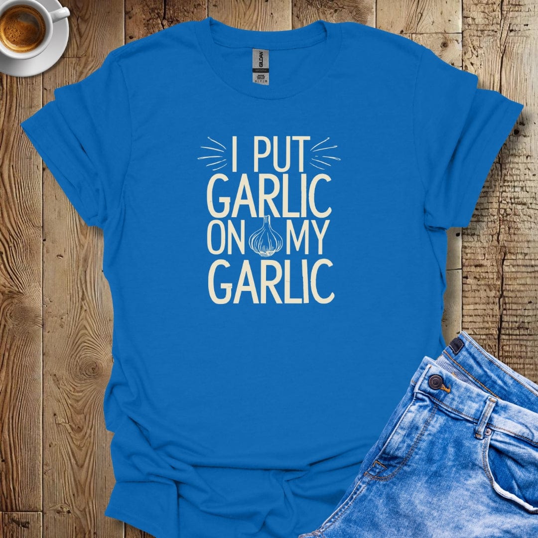 I Put Garlic on My Garlic T-shirt