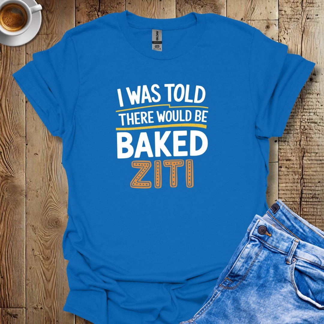 I Was Told there Would Be Baked Ziti T-shirt