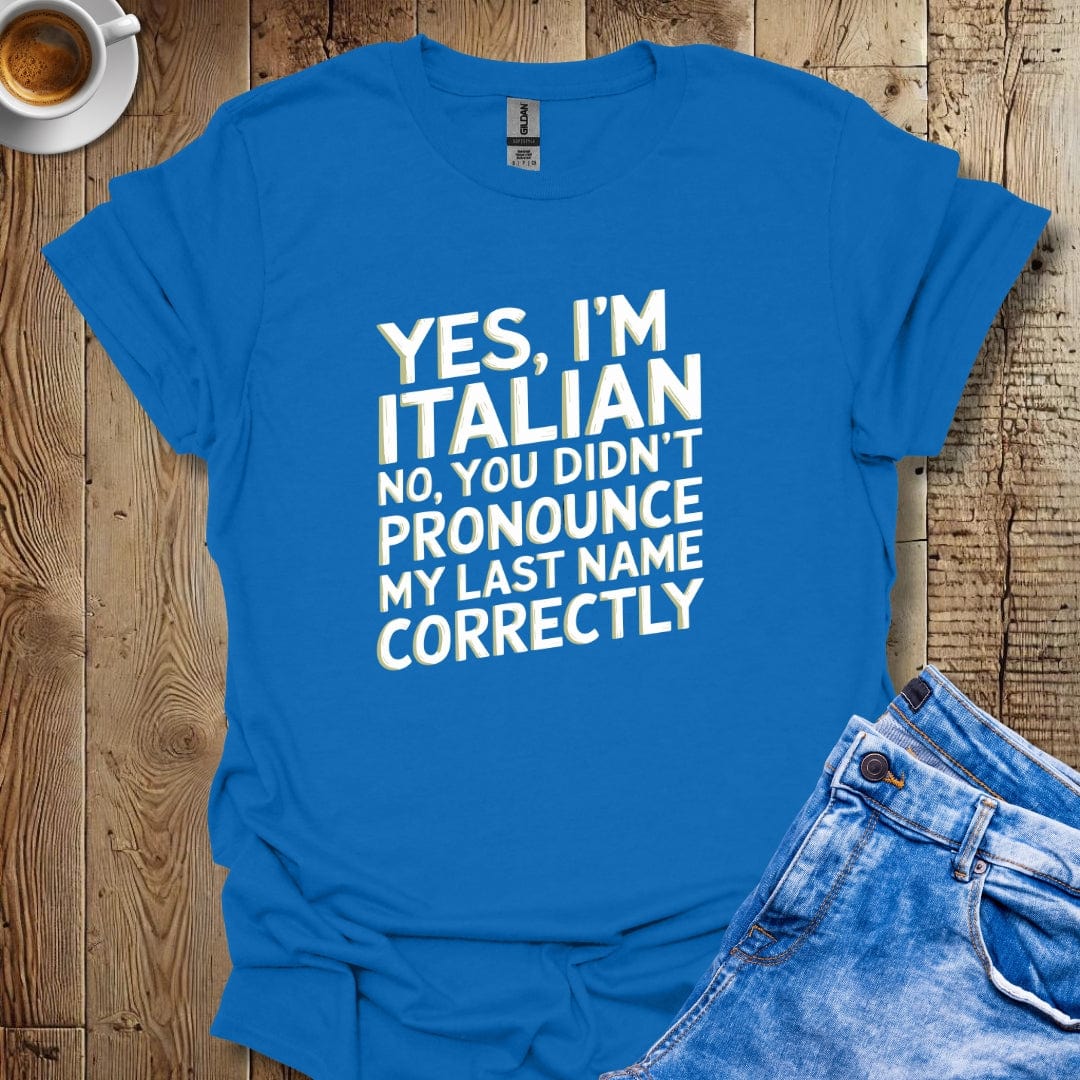 Yes I'm Italian No You Didn't Pronounce My Last Name Correctly T-shirt