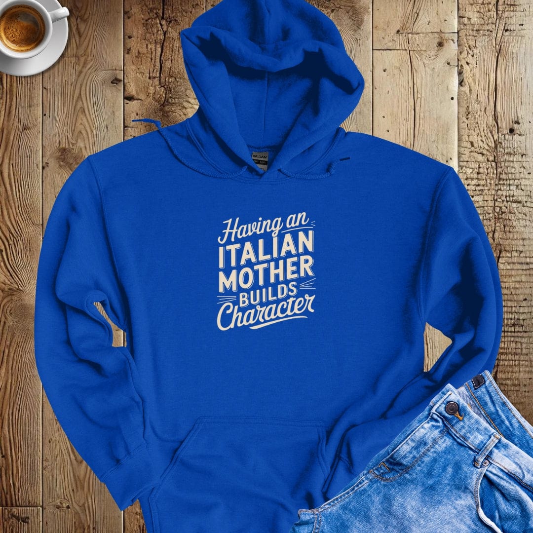 Having an Italian Mother Builds Character Hoodie Sweatshirt