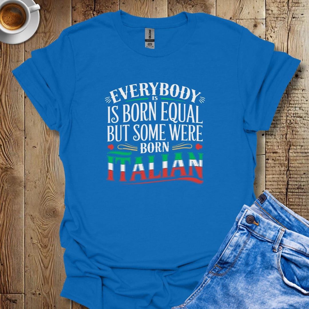 Everybody Was Born Equal But Some Were Born Italian T-shirt