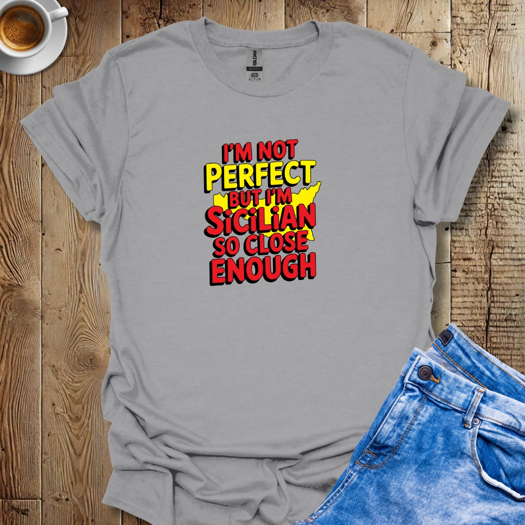 I May Not Be Perfect But I'm Sicilian So Close Enough T-shirt